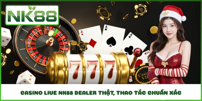 Casino live NK88 dealer thật, thao tác chuẩn xác