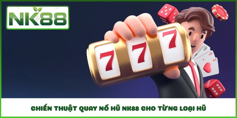 Chiến thuật quay nổ hũ NK88 cho từng loại hũ