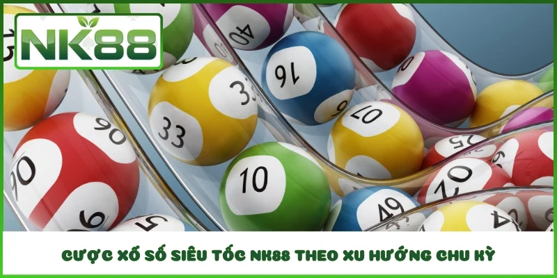 Cược xổ số siêu tốc NK88 theo xu hướng chu kỳ