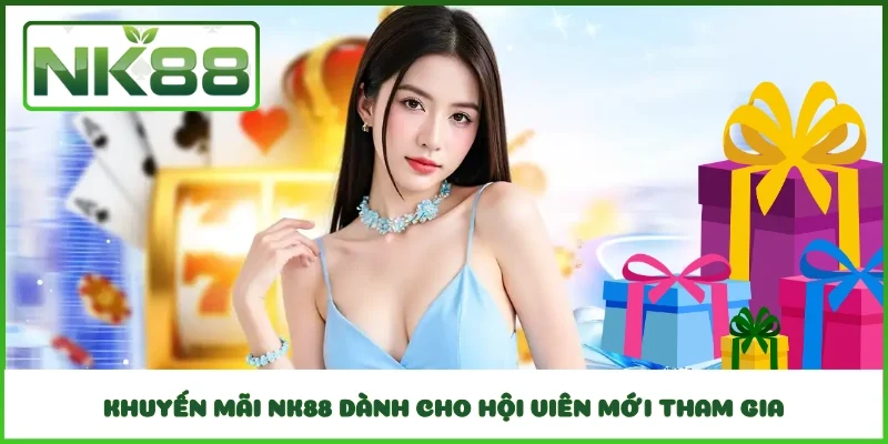 Khuyến mãi NK88 dành cho hội viên mới tham gia