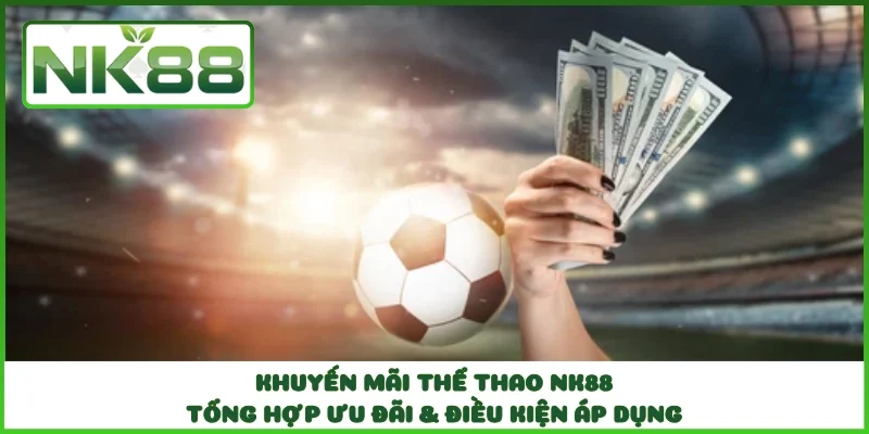 Khuyến Mãi Thể Thao NK88 - Tổng Hợp Ưu Đãi & Điều Kiện Áp Dụng