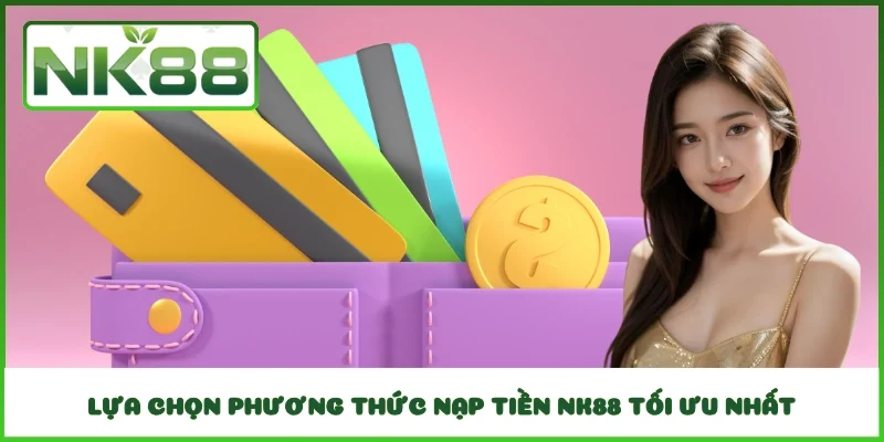 Lựa chọn phương thức nạp tiền NK88 tối ưu nhất
