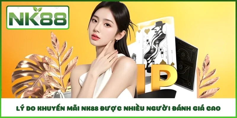 Lý do khuyến mãi NK88 được nhiều người đánh giá cao