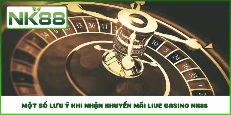 Một số lưu ý khi nhận khuyến mãi Live Casino NK88 