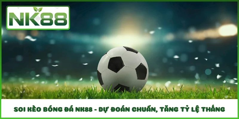 Soi Kèo Bóng Đá NK88 - Dự Đoán Chuẩn, Tăng Tỷ Lệ Thắng