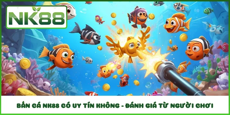 Bắn cá NK88 có uy tín không - Đánh giá từ người chơi