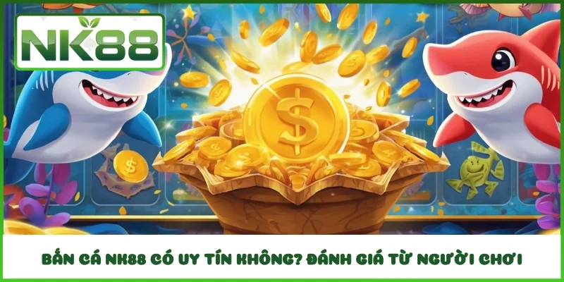 Bắn Cá NK88 Có Uy Tín Không? Đánh Giá Từ Người Chơi