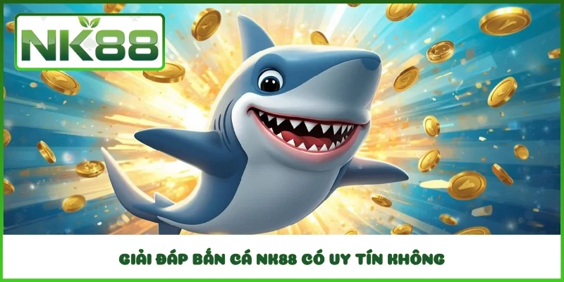 Giải đáp bắn cá NK88 có uy tín không