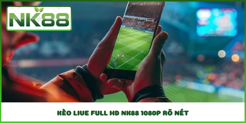 Kèo Live Full HD NK88 1080p rõ nét