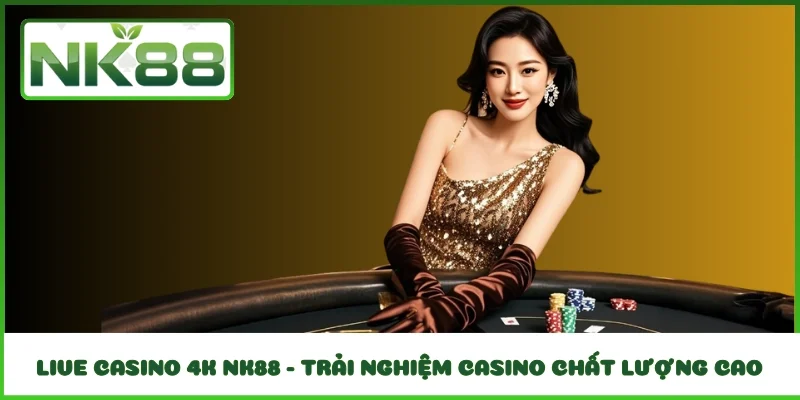 Live Casino 4K NK88 - Trải Nghiệm Casino Chất Lượng Cao