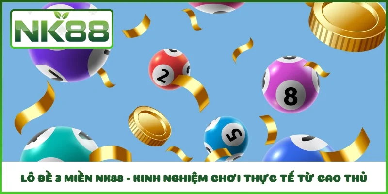Lô Đề 3 Miền NK88 - Kinh Nghiệm Chơi Thực Tế Từ Cao Thủ