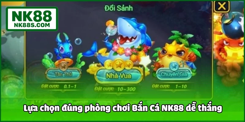 Lựa chọn đúng phòng chơi Bắn Cá NK88 dễ thắng