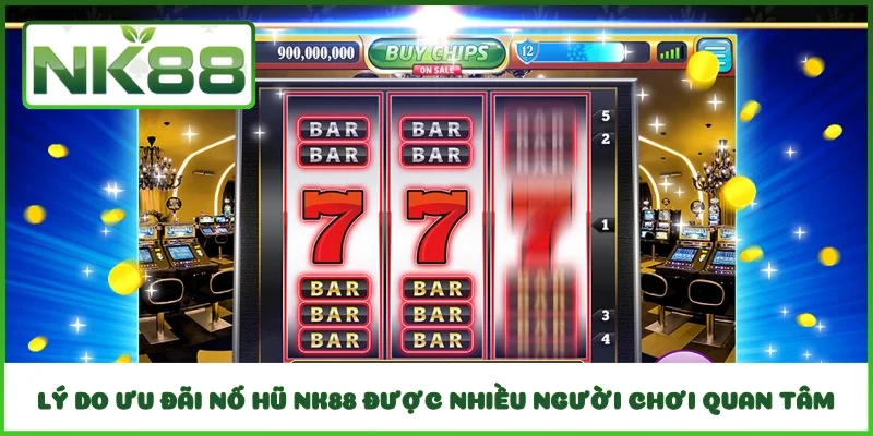 Lý do ưu đãi nổ hũ NK88 được nhiều người chơi quan tâm