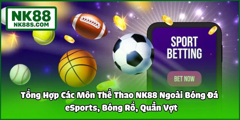 Tổng Hợp Các Môn Thể Thao Khác NK88 Ngoài Bóng Đá - eSports, Bóng Rổ, Quần Vợt