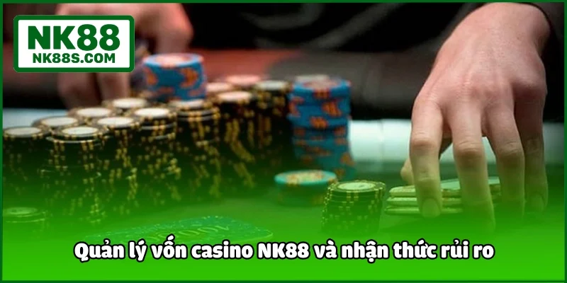 Quản lý vốn live casino NK88 và nhận thức rủi ro